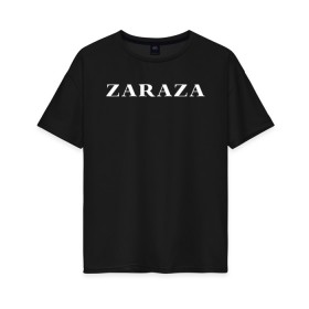 Женская футболка хлопок Oversize с принтом Zaraza в Санкт-Петербурге, 100% хлопок | свободный крой, круглый ворот, спущенный рукав, длина до линии бедер
 | mem | zara | zaraza | зараза | мем | мемы | надпись | настроение | прикол | смех