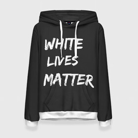 Женская толстовка 3D с принтом White Lives Matter в Санкт-Петербурге, 100% полиэстер  | двухслойный капюшон со шнурком для регулировки, мягкие манжеты на рукавах и по низу толстовки, спереди карман-кенгуру с мягким внутренним слоем. | black | blm | lives | matter | white | wlm | белые | жизни | жизнь