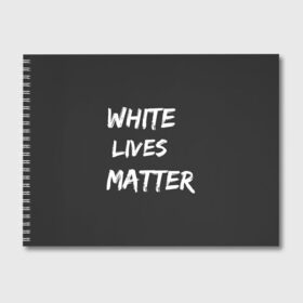 Альбом для рисования с принтом White Lives Matter в Санкт-Петербурге, 100% бумага
 | матовая бумага, плотность 200 мг. | Тематика изображения на принте: black | blm | lives | matter | white | wlm | белые | жизни | жизнь