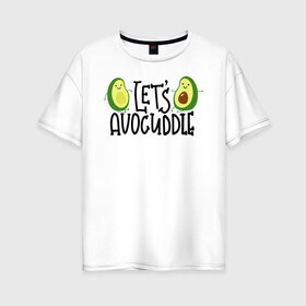 Женская футболка хлопок Oversize с принтом Lets Avocuddle в Санкт-Петербурге, 100% хлопок | свободный крой, круглый ворот, спущенный рукав, длина до линии бедер
 | Тематика изображения на принте: avocado | авокадо | мемы | минимализм | прикольные картинки | прикольные надписи | растение | фрукт