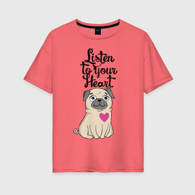 Женская футболка хлопок Oversize с принтом Слушай своё сердце в Санкт-Петербурге, 100% хлопок | свободный крой, круглый ворот, спущенный рукав, длина до линии бедер
 | dog | ears | eyes | heart | muzzle | paws | глаза | лапы | мопс | нос | сердце | собака | уши
