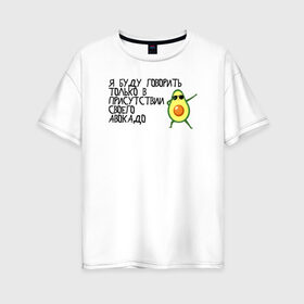 Женская футболка хлопок Oversize с принтом в присутствии своего авокадо в Санкт-Петербурге, 100% хлопок | свободный крой, круглый ворот, спущенный рукав, длина до линии бедер
 | avocado | авокадо | веганство | вегетарианство | еда | зеленый | земля | зож | листья | овощи | позиция | природа | фрукты