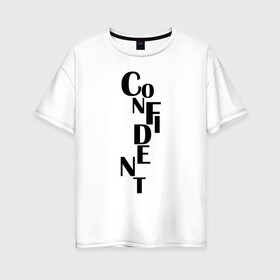 Женская футболка хлопок Oversize с принтом confident в Санкт-Петербурге, 100% хлопок | свободный крой, круглый ворот, спущенный рукав, длина до линии бедер
 | confident | надпись | самоуверенный | текст | уверенный | фраза