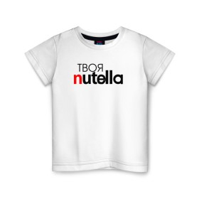 Детская футболка хлопок с принтом Твоя Nutella в Санкт-Петербурге, 100% хлопок | круглый вырез горловины, полуприлегающий силуэт, длина до линии бедер | food | nutella | еда | нутелла | нутэлла | сладость | твоя | текст