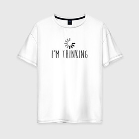 Женская футболка хлопок Oversize с принтом im Thinking в Санкт-Петербурге, 100% хлопок | свободный крой, круглый ворот, спущенный рукав, длина до линии бедер
 | engineer | math | nerd | sience | инженер