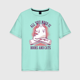 Женская футболка хлопок Oversize с принтом All you need is books and cats в Санкт-Петербурге, 100% хлопок | свободный крой, круглый ворот, спущенный рукав, длина до линии бедер
 | bite | book | books | cat | cats | cute | kitten | kitty | meow | pussycat | read | reading | забавный | кис кис | киса | киска | книга | книги | кот | котенок | коты | котята | кошка | кошки | кусь | милый | мяу | прикол | приколы | смешной 