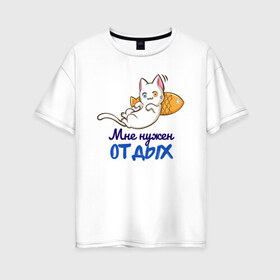 Женская футболка хлопок Oversize с принтом Мне нужен ОТДЫХ в Санкт-Петербурге, 100% хлопок | свободный крой, круглый ворот, спущенный рукав, длина до линии бедер
 | cat | кот | котенок | котик | кошачьи | кошка | кошки | милая | милый | мне нужен отдых | отдых | работа