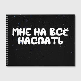 Альбом для рисования с принтом Мне на все наспать в Санкт-Петербурге, 100% бумага
 | матовая бумага, плотность 200 мг. | galaxy | space | stars | вселенная | галактика | глаза | грезы | зарядка | звездные | звезды | космические | космос | крутые | лунатик | надпись | недоступен | ночные | ночь | отдых | пафос | пафосные | пофигизм