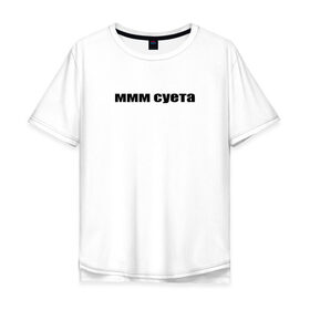 Мужская футболка хлопок Oversize с принтом ммм суета в Санкт-Петербурге, 100% хлопок | свободный крой, круглый ворот, “спинка” длиннее передней части | Тематика изображения на принте: афоризмы | высказывания | да | ммм суета | надпись | но нет | прикольные надписи | смешные фразы | цитаты | юмор