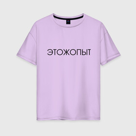 Женская футболка хлопок Oversize с принтом Это ж опыт в Санкт-Петербурге, 100% хлопок | свободный крой, круглый ворот, спущенный рукав, длина до линии бедер
 | классная надпись | надпись | необычная надпись | прикольная надпись