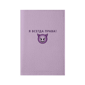 Обложка для паспорта матовая кожа с принтом Я всегда права! в Санкт-Петербурге, натуральная матовая кожа | размер 19,3 х 13,7 см; прозрачные пластиковые крепления | ego | пафос | правота | чертенок | эго