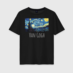 Женская футболка хлопок Oversize с принтом Ван Гог в Санкт-Петербурге, 100% хлопок | свободный крой, круглый ворот, спущенный рукав, длина до линии бедер
 | starry night | van gogh | звездная ночь | искусство | картины