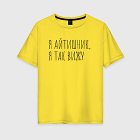 Женская футболка хлопок Oversize с принтом Я айтишник я так вижу в Санкт-Петербурге, 100% хлопок | свободный крой, круглый ворот, спущенный рукав, длина до линии бедер
 | seo | айтишник | программирование | программист | с++ | тестировщик