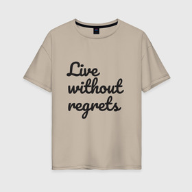 Женская футболка хлопок Oversize с принтом Live without regrets в Санкт-Петербурге, 100% хлопок | свободный крой, круглый ворот, спущенный рукав, длина до линии бедер
 | dreams | freedom | life | movement | regrets