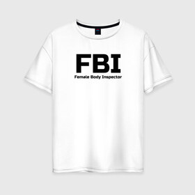 Женская футболка хлопок Oversize с принтом ФБР Инспектор женского тела в Санкт-Петербурге, 100% хлопок | свободный крой, круглый ворот, спущенный рукав, длина до линии бедер
 | body | fbi | female | inspector | женщина | инспектор | тело | фбр