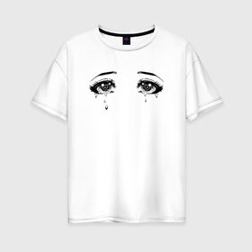 Женская футболка хлопок Oversize с принтом Глаза в Санкт-Петербурге, 100% хлопок | свободный крой, круглый ворот, спущенный рукав, длина до линии бедер
 | аниме | глаза | манга | плачь | слезы