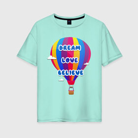Женская футболка хлопок Oversize с принтом Воздушный шар в Санкт-Петербурге, 100% хлопок | свободный крой, круглый ворот, спущенный рукав, длина до линии бедер
 | believe | dream | love | вектор | воздушный шар | облака | разноцветный | синий шрифт