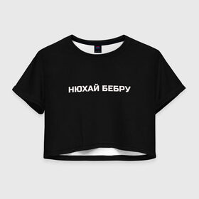 Женская футболка Crop-top 3D с принтом НЮХАЙ БЕБРУ в Санкт-Петербурге, 100% полиэстер | круглая горловина, длина футболки до линии талии, рукава с отворотами | optimus gang | цитаты