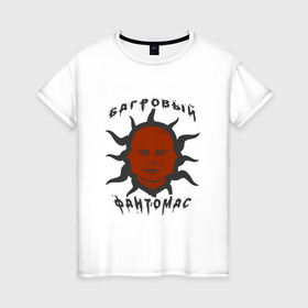 Женская футболка хлопок с принтом багровый фантомас в Санкт-Петербурге, 100% хлопок | прямой крой, круглый вырез горловины, длина до линии бедер, слегка спущенное плечо | багровый фантомас | мем | солнце фантомас | фраза