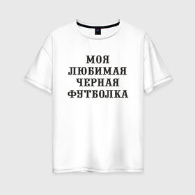 Женская футболка хлопок Oversize с принтом Моя любимая черная футболка в Санкт-Петербурге, 100% хлопок | свободный крой, круглый ворот, спущенный рукав, длина до линии бедер
 | 