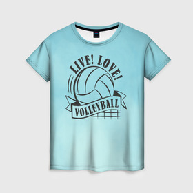 Женская футболка 3D с принтом LIVE! LOVE! VOLLEYBALL! в Санкт-Петербурге, 100% полиэфир ( синтетическое хлопкоподобное полотно) | прямой крой, круглый вырез горловины, длина до линии бедер | beach | live | love | voleybal | volleyball | волебол | волейбол | волейболист | волейболистка | воллейбол | пляжный | я люблю