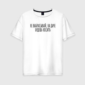 Женская футболка хлопок Oversize с принтом Не выбрасывай, на даче носи в Санкт-Петербурге, 100% хлопок | свободный крой, круглый ворот, спущенный рукав, длина до линии бедер
 | rd5mindsgn | надпись | простые | текст | цитата