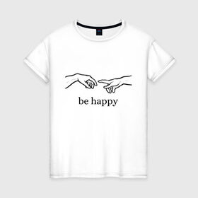 Женская футболка хлопок с принтом be happy в Санкт-Петербурге, 100% хлопок | прямой крой, круглый вырез горловины, длина до линии бедер, слегка спущенное плечо | be happy | будь счастлив | руки | счастье