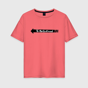 Женская футболка хлопок Oversize с принтом to be continued мем в Санкт-Петербурге, 100% хлопок | свободный крой, круглый ворот, спущенный рукав, длина до линии бедер
 | английский язык | мем | надпись | стрелочка