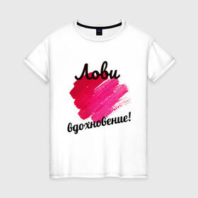 Женская футболка хлопок с принтом Лови вдохновение в Санкт-Петербурге, 100% хлопок | прямой крой, круглый вырез горловины, длина до линии бедер, слегка спущенное плечо | вдохновение | мазки кисти. | муза | позитив | творчество | хорошее настроение