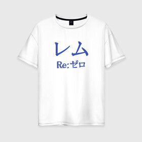 Женская футболка хлопок Oversize с принтом ReZero Рем в Санкт-Петербурге, 100% хлопок | свободный крой, круглый ворот, спущенный рукав, длина до линии бедер
 | re:zero | rezero | аниме | жизнь с нуля в альтернативном мире | иероглифы | рем | эмилия