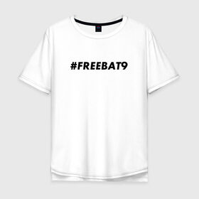 Мужская футболка хлопок Oversize с принтом #FREEBAT9 в Санкт-Петербурге, 100% хлопок | свободный крой, круглый ворот, “спинка” длиннее передней части | bat9 | evelone | evelone192 | free | freebat9 | freeevelone | twitch | твитч | твич | фрибат9 | эвелон