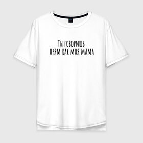 Мужская футболка хлопок Oversize с принтом Ты говоришь как моя мама в Санкт-Петербурге, 100% хлопок | свободный крой, круглый ворот, “спинка” длиннее передней части | rd5mindsgn | надпись | простые | текст | цитата