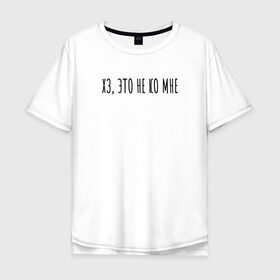 Мужская футболка хлопок Oversize с принтом Хз, это не ко мне в Санкт-Петербурге, 100% хлопок | свободный крой, круглый ворот, “спинка” длиннее передней части | rd5mindsgn | надпись | простые | текст | цитата