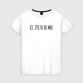 Женская футболка хлопок с принтом Хз, это не ко мне в Санкт-Петербурге, 100% хлопок | прямой крой, круглый вырез горловины, длина до линии бедер, слегка спущенное плечо | Тематика изображения на принте: rd5mindsgn | надпись | простые | текст | цитата