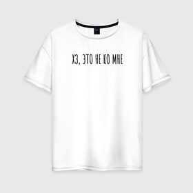 Женская футболка хлопок Oversize с принтом Хз, это не ко мне в Санкт-Петербурге, 100% хлопок | свободный крой, круглый ворот, спущенный рукав, длина до линии бедер
 | rd5mindsgn | надпись | простые | текст | цитата