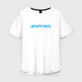 Мужская футболка хлопок Oversize с принтом Цените Мать в Санкт-Петербурге, 100% хлопок | свободный крой, круглый ворот, “спинка” длиннее передней части | 