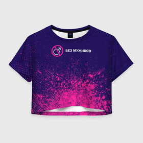 Женская футболка Crop-top 3D с принтом БЕЗ МУЖИКОВ в Санкт-Петербурге, 100% полиэстер | круглая горловина, длина футболки до линии талии, рукава с отворотами | 