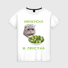 Женская футболка хлопок с принтом НИФКУСНА И ГРУСТНА в Санкт-Петербурге, 100% хлопок | прямой крой, круглый вырез горловины, длина до линии бедер, слегка спущенное плечо | брокколи | грустный кот | зож | капуста | кот | кот мем | котейка | котик | котэ | кошка | мем | мем с котом | мемы | надпись | невкусно | невкусно и грустно мем | нифкусна и грустна