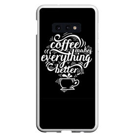 Чехол для Samsung S10E с принтом Coffee makes everything better в Санкт-Петербурге, Силикон | Область печати: задняя сторона чехла, без боковых панелей | Тематика изображения на принте: 