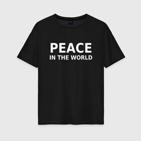 Женская футболка хлопок Oversize с принтом PEACE IN THE WORLD в Санкт-Петербурге, 100% хлопок | свободный крой, круглый ворот, спущенный рукав, длина до линии бедер
 | peace | peace in the world | мир | пафос | пафосная надпись | прикол