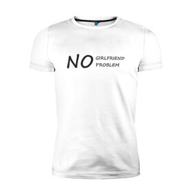 Мужская футболка хлопок Slim с принтом No girlfriend no problem в Санкт-Петербурге, 92% хлопок, 8% лайкра | приталенный силуэт, круглый вырез ворота, длина до линии бедра, короткий рукав | 