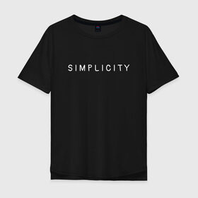 Мужская футболка хлопок Oversize с принтом SIMPLICITY в Санкт-Петербурге, 100% хлопок | свободный крой, круглый ворот, “спинка” длиннее передней части | simplicity | надпись | несложность | нетрудность | простота