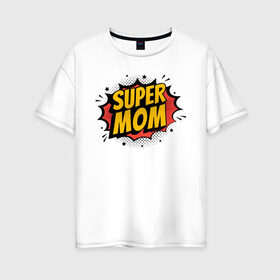 Женская футболка хлопок Oversize с принтом Супер Мама в Санкт-Петербурге, 100% хлопок | свободный крой, круглый ворот, спущенный рукав, длина до линии бедер
 | art | inscription | mom | super mom | арт | мама | надпись | супер мама