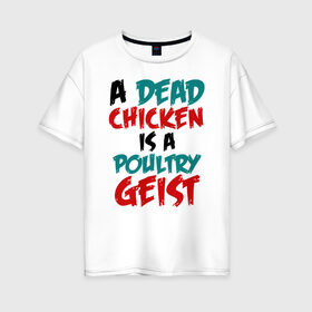 Женская футболка хлопок Oversize с принтом A dead chicken is a poulyrygeist в Санкт-Петербурге, 100% хлопок | свободный крой, круглый ворот, спущенный рукав, длина до линии бедер
 | 31 октября | halloween | halowen | ведьма | день всех святых | джек | костюм | кровь | лого | монстр | надпись | праздник | приведение | призрак | светильник | символ | страшная | тыква | ужасы | хеллоуин | хеллуин