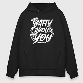 Мужское худи Oversize хлопок с принтом Batty about you в Санкт-Петербурге, френч-терри — 70% хлопок, 30% полиэстер. Мягкий теплый начес внутри —100% хлопок | боковые карманы, эластичные манжеты и нижняя кромка, капюшон на магнитной кнопке | 31 октября | halloween | halowen | ведьма | день всех святых | джек | костюм | кровь | лого | монстр | надпись | праздник | приведение | призрак | светильник | символ | страшная | тыква | ужасы | хеллоуин | хеллуин