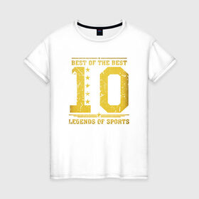 Женская футболка хлопок с принтом 10 легенда спорта в Санкт-Петербурге, 100% хлопок | прямой крой, круглый вырез горловины, длина до линии бедер, слегка спущенное плечо | 10 | легенда | лучший из лучших | номер | спорт | футбол | цифры