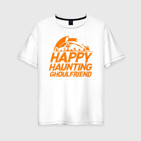 Женская футболка хлопок Oversize с принтом Happy Haunting Ghoulfriend в Санкт-Петербурге, 100% хлопок | свободный крой, круглый ворот, спущенный рукав, длина до линии бедер
 | 31 октября | halloween | halowen | ведьма | день всех святых | джек | костюм | кровь | лого | монстр | надпись | праздник | приведение | призрак | светильник | символ | страшная | тыква | ужасы | хеллоуин | хеллуин