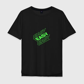 Мужская футболка хлопок Oversize с принтом EASY в Санкт-Петербурге, 100% хлопок | свободный крой, круглый ворот, “спинка” длиннее передней части | easy | зеленый | изи | кислота | кислотный | легко | надпись на английском | прикольная надпись
