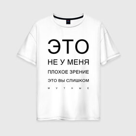 Женская футболка хлопок Oversize с принтом Плохое Зрение в Санкт-Петербурге, 100% хлопок | свободный крой, круглый ворот, спущенный рукав, длина до линии бедер
 | mem | meme | близорукий | близорукость | день зрения | зрение | мем | мемасики | мемы | мемы зрение | надпись | окулист | прикол | проверка зрения | таблица проверки зрения