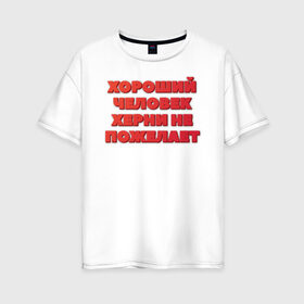 Женская футболка хлопок Oversize с принтом Хороший человек в Санкт-Петербурге, 100% хлопок | свободный крой, круглый ворот, спущенный рукав, длина до линии бедер
 | добро | надпись | пожелание | прикол | хороший | хороший человек | человек